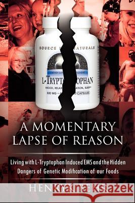 A Momentary Lapse of Reason: Living with L-Tryptophan Induced EMS and the Hidden Dangers of Genetic Modification of Our Foods Behr, Henryk 9781462889167 Xlibris Corp. UK Sr