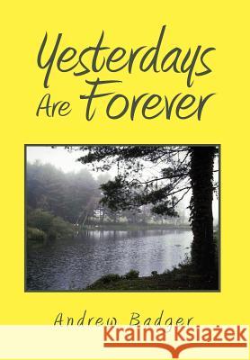 Yesterdays Are Forever Andrew Badger 9781462891337 Xlibris Corporation
