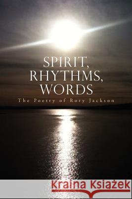 Spirit, Rhythms, Words Rory Jackson 9781462891535 Xlibris Corporation