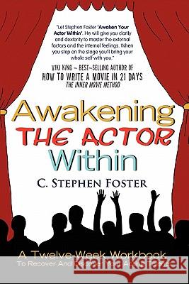 Awakening the Actor Within: A Twelve-Week Workbook to Recover and Discover Your Acting Talents Foster, C. Stephen 9781462891993 Xlibris Corporation