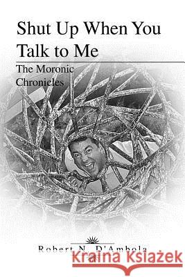 Shut Up When You Talk to Me: The Moronic Chronicles D'Ambola, Robert 9781462892761 Xlibris Corporation