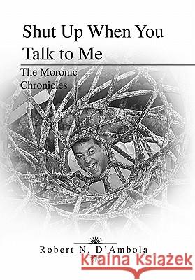 Shut Up When You Talk to Me: The Moronic Chronicles D'Ambola, Robert 9781462892778 Xlibris Corporation