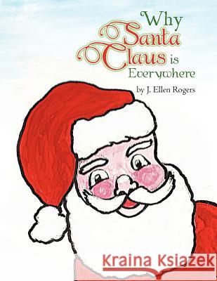 Why Santa Claus is Everywhere Rogers, J. Ellen 9781462892792 Xlibris Corporation