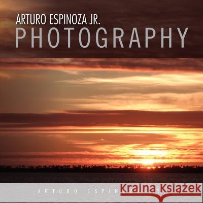 Arturo Espinoza Jr Photography Arturo Jr. Espinoza 9781462893089