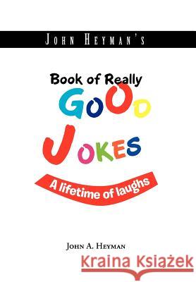 John Heyman's Book of Really Good Jokes: A lifetime of laughs Heyman, John A. 9781462893201 Xlibris Corporation