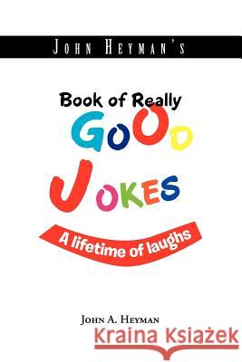 John Heyman's Book of Really Good Jokes: A lifetime of laughs Heyman, John A. 9781462893218 Xlibris Corporation