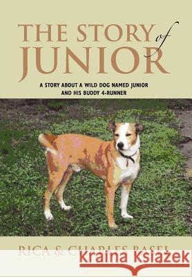 The Story Of Junior: A Story About a Wild Dog Named Junior and His Buddy Rica 9781462893270 Xlibris Corporation