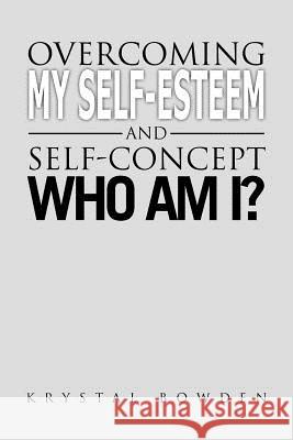 Overcoming My Self-Esteem and Self-Concept Who Am I? Krystal Bowden 9781462893591