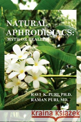 Natural Aphrodisiacs: Myth or Reality Puri Ph. D., Ravi K. 9781462894390 Xlibris Corporation