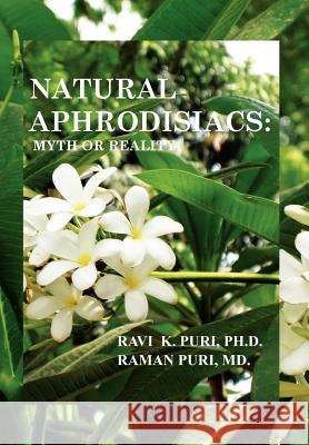 Natural Aphrodisiacs: Myth or Reality Puri Ph. D., Ravi K. 9781462894406 Xlibris Corporation