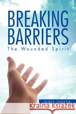Breaking Barriers: The Wounded Spirit Ingram, Debra 9781462894437 Xlibris Corporation