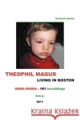 THEOPHIL MAGUS LIVING IN BOSTON - Anna-Maria 101 breathings Oprea, Leonard 9781462894758 Xlibris Corporation