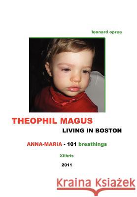 THEOPHIL MAGUS LIVING IN BOSTON - Anna-Maria 101 breathings Oprea, Leonard 9781462894765 Xlibris Corporation