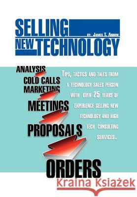 Selling New Technology: Tips, Tactics and Tales from a Technology Sales Person Arrow, James T. 9781462895090 Xlibris Corporation