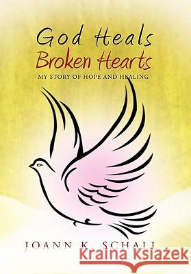 God Heals Broken Hearts: My Story of Hope and Healing Schall, Joann K. 9781462895908 Xlibris Corporation