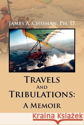 Travels and Tribulations: A Memoir Chisman, James A. Ph. D. 9781462897544 Xlibris Corporation