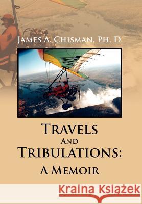 Travels And Tribulations: A Memoir Chisman, James A. Ph. D. 9781462897551 Xlibris Corporation