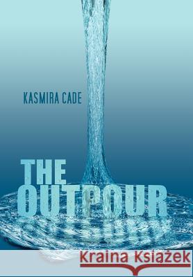 The Outpour: An Anthology of Emotion Cade, Kasmira 9781462898268 Xlibris Corporation