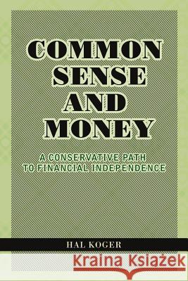 Common Sense and Money: A Conservative Path to Financial Independence Koger, Hal 9781462898312 Xlibris Corporation