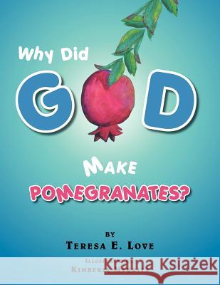 Why Did God Make Pomegranates? Teresa E. Love 9781462898343 Xlibris Corporation