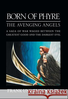 Born of Phyre: The Avenging Angels Frank Underwoo 9781462898374 Xlibris Corporation