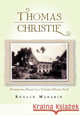 Thomas Christie: Presbyterian Pioneer in a Trinidad Mission Field Mahabir, Ronald 9781462899180 Xlibris Corporation