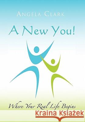 A New You: Where Your Real Life Begins Clark, Angela 9781462899982 Xlibris Corporation