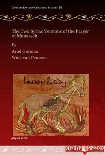 The Two Syriac Versions of the Prayer of Manasseh Ariel Gutman, Wido van Peursen 9781463200503 Gorgias Press