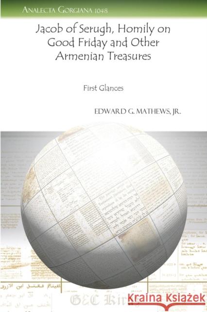 Jacob of Serugh, Homily on Good Friday and Other Armenian Treasures: First Glances Jr. Mathews 9781463200961 Gorgias Press