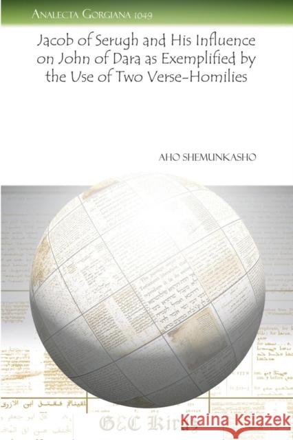 Jacob of Serugh and His Influence on John of Dara as Exemplified by the Use of Two Verse-Homilies Aho Shemunkasho 9781463200978 Gorgias Press