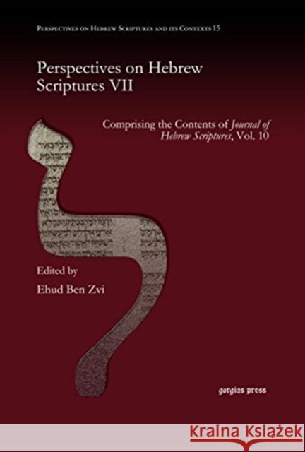 Perspectives on Hebrew Scriptures VII: Comprising the Contents of <i>Journal of Hebrew Scriptures</i>, Vol. 10 Ehud Ben Zvi 9781463201654 Gorgias Press