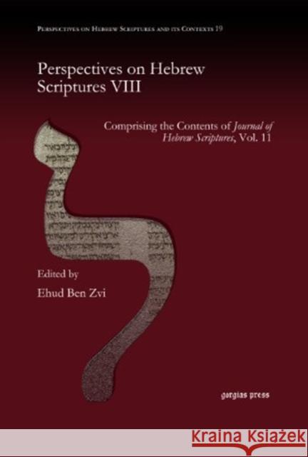 Perspectives on Hebrew Scriptures VIII: Comprising the Contents of <i>Journal of Hebrew Scriptures</i>, Vol. 11 Ehud Ben Zvi 9781463202200