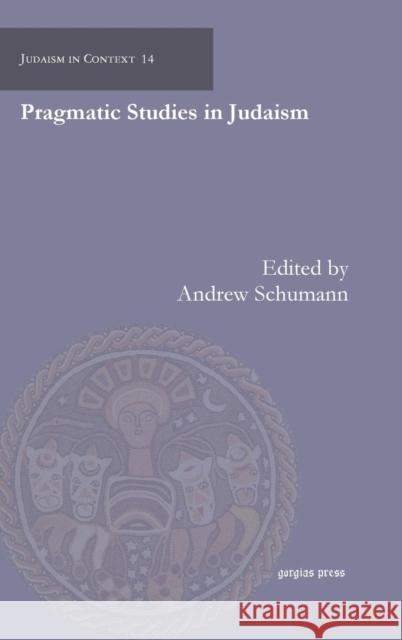 Pragmatic Studies in Judaism Andrew Schumann, Tzvee Zahavy, Aviram Ravitsky, Lenn Goodman, Furio Biagini 9781463202224