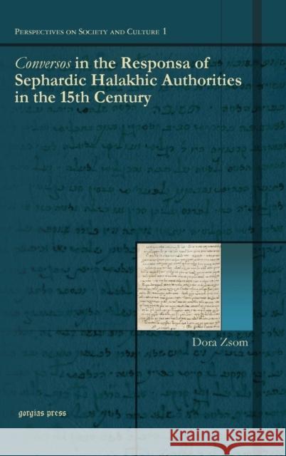 Conversos in the Responsa of Sephardic Halakhic Authorities in the 15th Century Dora Zsom 9781463202392 Gorgias Press