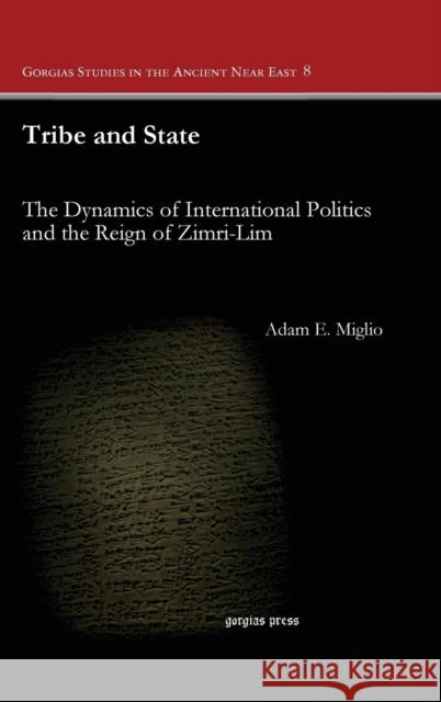 Tribe and State: The Dynamics of International Politics and the Reign of Zimri-Lim Adam Miglio 9781463202491 Gorgias Press