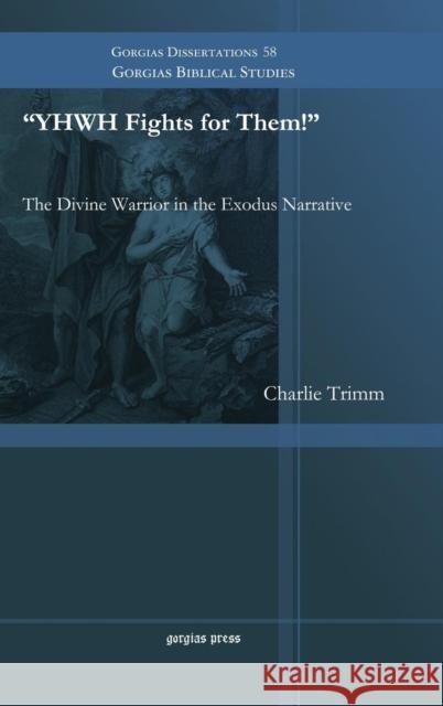 YHWH Fights for Them!: The Divine Warrior in the Exodus Narrative Charlie Trimm 9781463202712 Gorgias Press