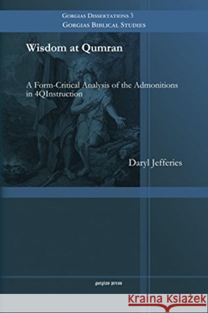 Wisdom at Qumran: A Form-Critical Analysis of the Admonitions in 4QInstruction Daryl Jefferies 9781463203696