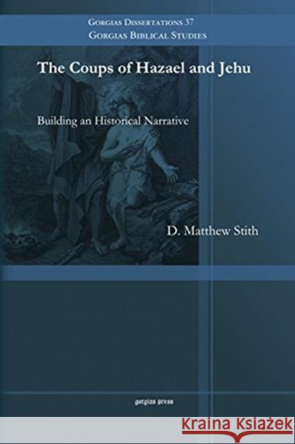The Coups of Hazael and Jehu: Building an Historical Narrative D. Stith 9781463203795