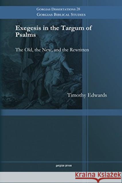 Exegesis in the Targum of Psalms: The Old, the New, and the Rewritten Timothy Edwards 9781463203818