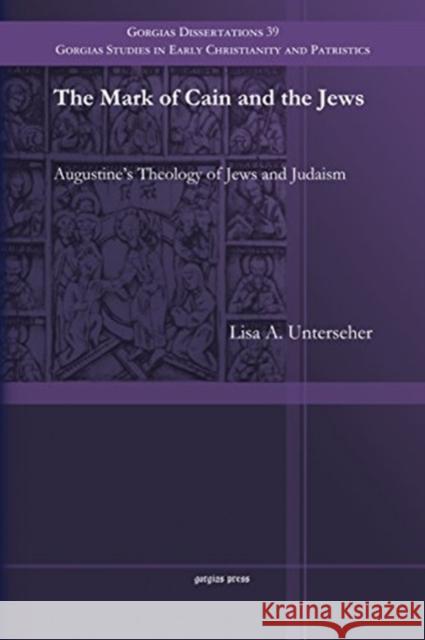 The Mark of Cain and the Jews: Augustine’s Theology of Jews and Judaism Lisa Unterseher 9781463203856 Gorgias Press