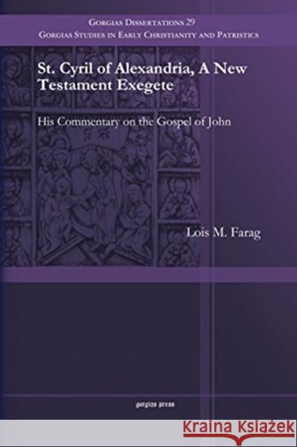St. Cyril of Alexandria, A New Testament Exegete: His Commentary on the Gospel of John Lois Farag 9781463203870