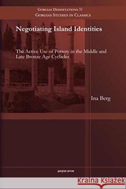 Negotiating Island Identities: The Active Use of Pottery in the Middle and Late Bronze Age Cyclades Ina Berg 9781463203924