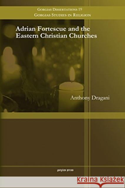 Adrian Fortescue and the Eastern Christian Churches Anthony Dragani 9781463203979 Gorgias Press