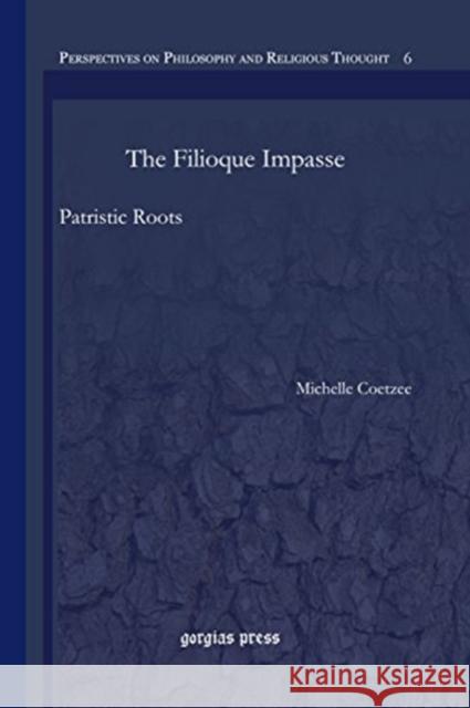 The Filioque Impasse: Patristic Roots Michelle Coetzee 9781463204037 Gorgias Press