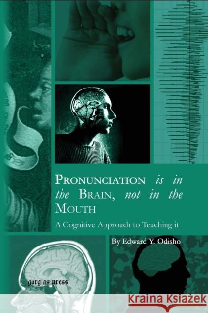 Pronunciation is in the Brain, not in the Mouth: A Cognitive Approach to Teaching it Edward Odisho 9781463204150 Gorgias Press
