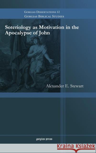 Soteriology as Motivation in the Apocalypse of John Alexander Stewart 9781463204198