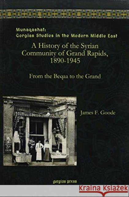 A History of the Syrian Community of Grand Rapids, 1890-1945: From the Beqaa to the Grand James Goode 9781463205645