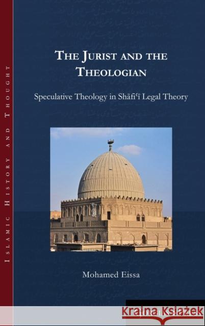 The Jurist and the Theologian: Speculative Theology in Shāfiʿī Legal Theory Mohamed Eissa 9781463206185 Gorgias Press