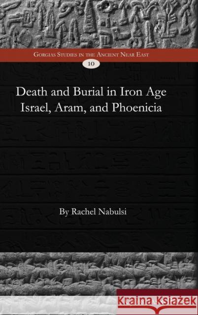 Death and Burial in Iron Age Israel, Aram, and Phoenicia Rachel Nabulsi 9781463206406 Gorgias Press