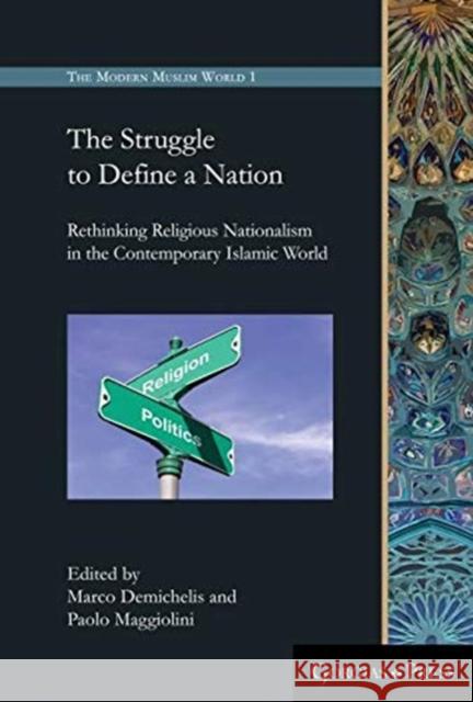 The Struggle to Define a Nation: Rethinking Religious Nationalism in the Contemporary Islamic World Paolo Maggiolini, Marco Demichelis 9781463206420